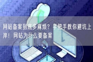 网站备案到底多麻烦？手把手教你避坑上岸！网站为什么要备案