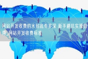 网站开发收费的水到底有多深 新手避坑实操指南_网站开发收费标准