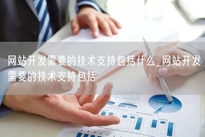 网站开发需要的技术支持包括什么_网站开发需要的技术支持包括